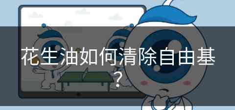 花生油如何清除自由基？